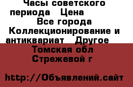 Часы советского периода › Цена ­ 3 999 - Все города Коллекционирование и антиквариат » Другое   . Томская обл.,Стрежевой г.